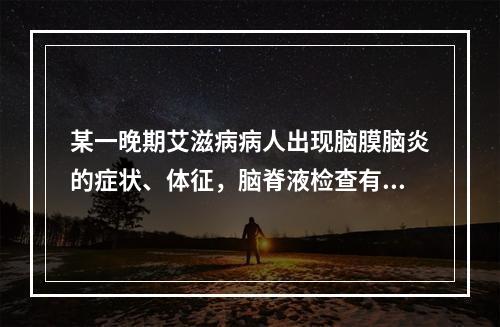 某一晚期艾滋病病人出现脑膜脑炎的症状、体征，脑脊液检查有高滴