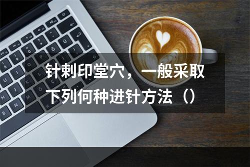 针剌印堂穴，一般采取下列何种进针方法（）