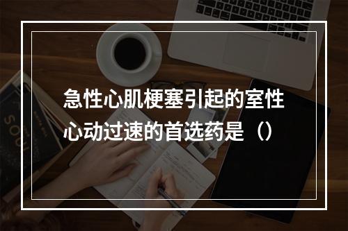 急性心肌梗塞引起的室性心动过速的首选药是（）