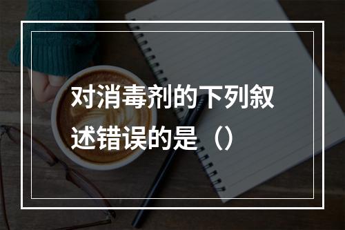 对消毒剂的下列叙述错误的是（）