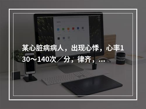 某心脏病病人，出现心悸，心率130～140次／分，律齐，首选