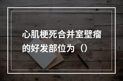 心肌梗死合并室壁瘤的好发部位为（）