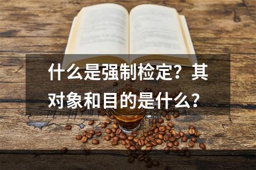 什么是强制检定？其对象和目的是什么？