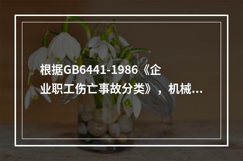 根据GB6441-1986《企业职工伤亡事故分类》，机械设备