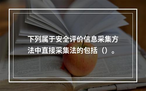 下列属于安全评价信息采集方法中直接采集法的包括（）。