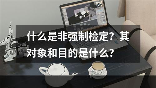 什么是非强制检定？其对象和目的是什么？