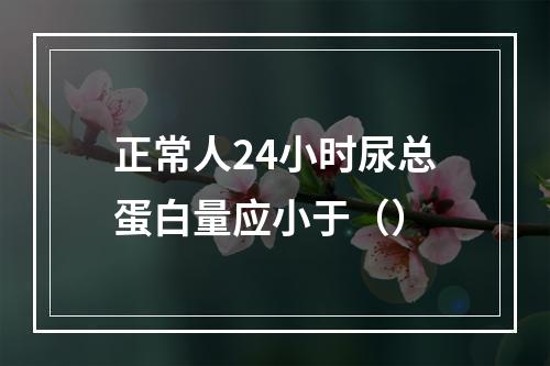 正常人24小时尿总蛋白量应小于（）