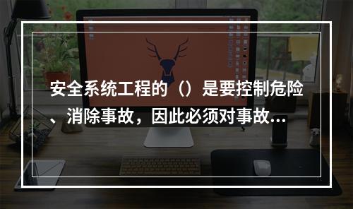 安全系统工程的（）是要控制危险、消除事故，因此必须对事故进行