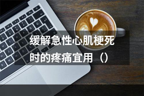 缓解急性心肌梗死时的疼痛宜用（）