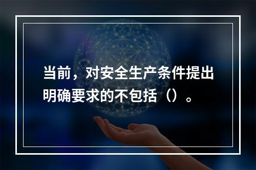 当前，对安全生产条件提出明确要求的不包括（）。