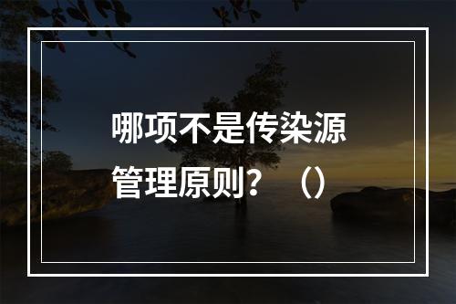 哪项不是传染源管理原则？（）