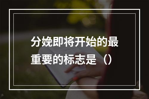 分娩即将开始的最重要的标志是（）