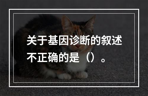 关于基因诊断的叙述不正确的是（）。