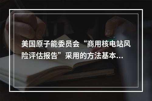 美国原子能委员会“商用核电站风险评估报告”采用的方法基本上是