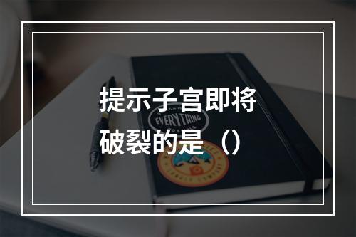 提示子宫即将破裂的是（）