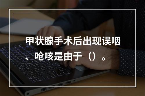 甲状腺手术后出现误咽、呛咳是由于（）。