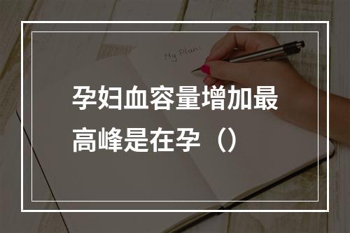 孕妇血容量增加最高峰是在孕（）