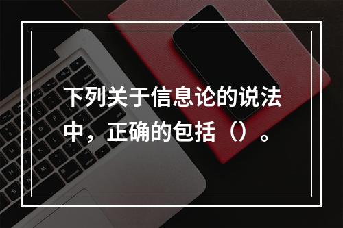 下列关于信息论的说法中，正确的包括（）。