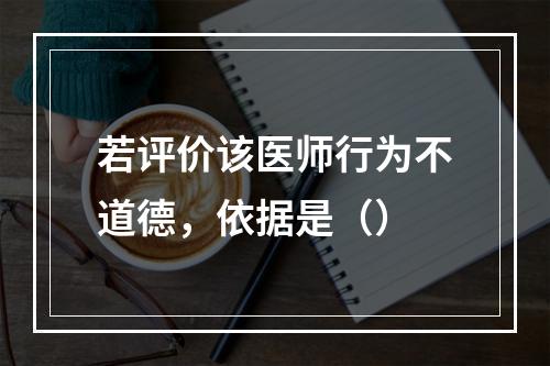 若评价该医师行为不道德，依据是（）