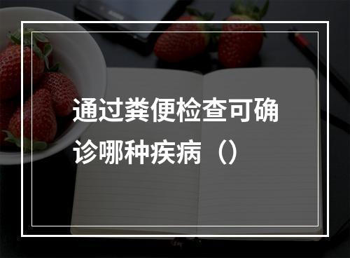 通过粪便检查可确诊哪种疾病（）