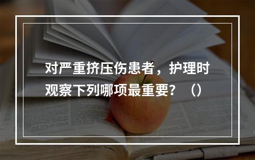 对严重挤压伤患者，护理时观察下列哪项最重要？（）