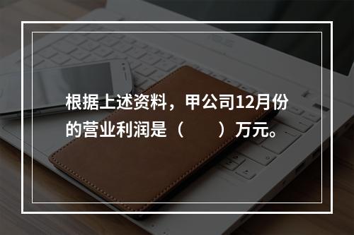 根据上述资料，甲公司12月份的营业利润是（　　）万元。