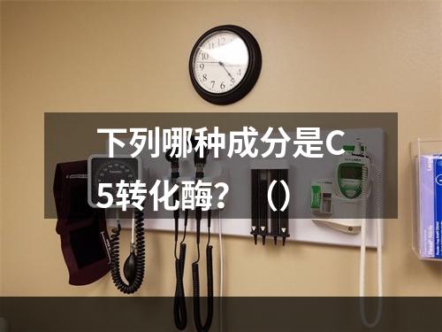 下列哪种成分是C5转化酶？（）