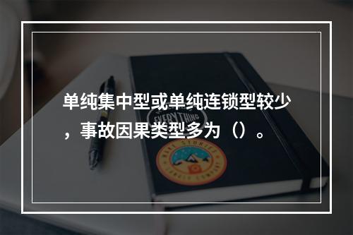 单纯集中型或单纯连锁型较少，事故因果类型多为（）。