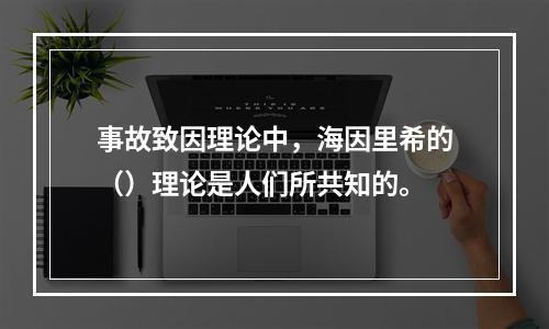 事故致因理论中，海因里希的（）理论是人们所共知的。