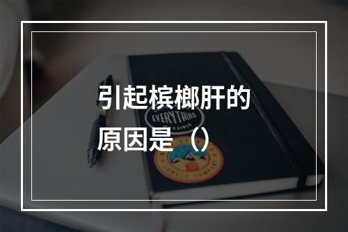 引起槟榔肝的原因是（）