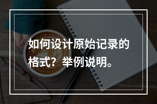 如何设计原始记录的格式？举例说明。