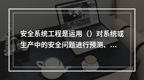 安全系统工程是运用（）对系统或生产中的安全问题进行预测、分析