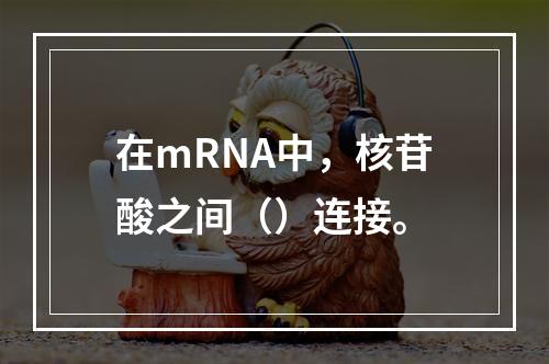 在mRNA中，核苷酸之间（）连接。