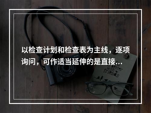 以检查计划和检查表为主线，逐项询问，可作适当延伸的是直接采集