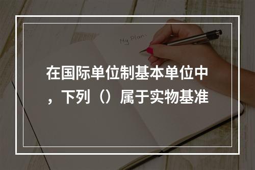 在国际单位制基本单位中，下列（）属于实物基准