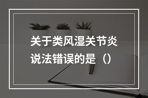 关于类风湿关节炎说法错误的是（）