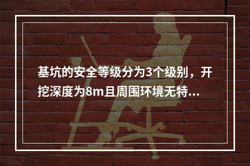 基坑的安全等级分为3个级别，开挖深度为8m且周围环境无特别要