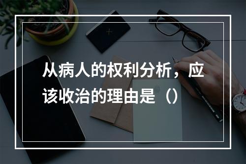 从病人的权利分析，应该收治的理由是（）