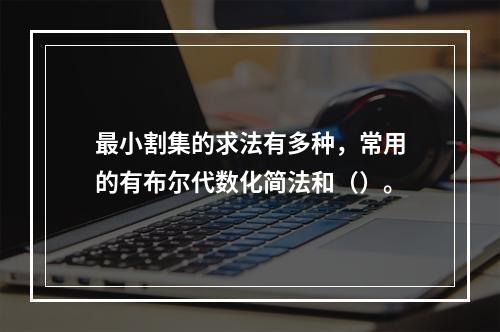 最小割集的求法有多种，常用的有布尔代数化简法和（）。