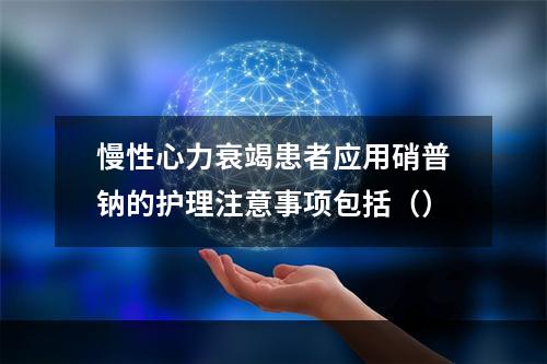 慢性心力衰竭患者应用硝普钠的护理注意事项包括（）