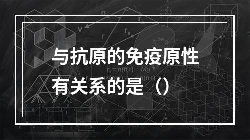 与抗原的免疫原性有关系的是（）