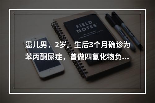 患儿男，2岁。生后3个月确诊为苯丙酮尿症，曾做四氢化物负荷试