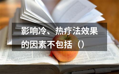 影响冷、热疗法效果的因素不包括（）