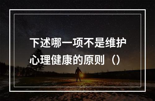 下述哪一项不是维护心理健康的原则（）