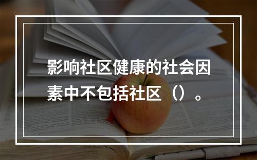 影响社区健康的社会因素中不包括社区（）。