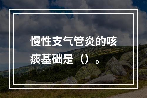 慢性支气管炎的咳痰基础是（）。