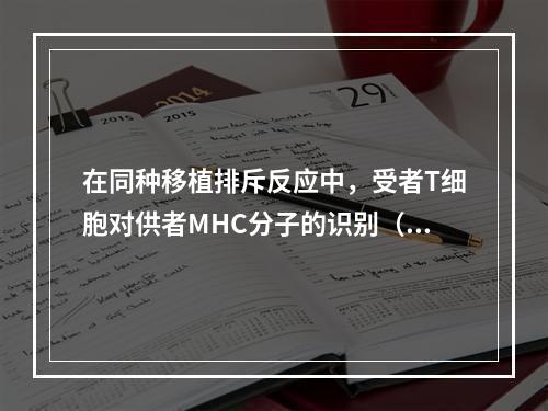 在同种移植排斥反应中，受者T细胞对供者MHC分子的识别（）