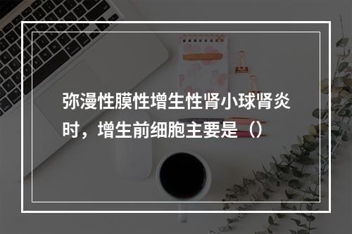 弥漫性膜性增生性肾小球肾炎时，增生前细胞主要是（）