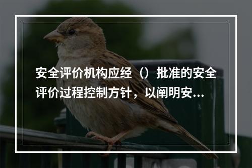 安全评价机构应经（）批准的安全评价过程控制方针，以阐明安全评