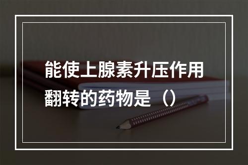 能使上腺素升压作用翻转的药物是（）